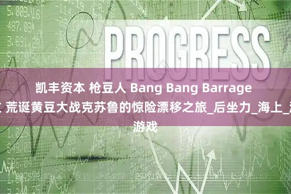 凯丰资本 枪豆人 Bang Bang Barrage 中文 荒诞黄豆大战克苏鲁的惊险漂移之旅_后坐力_海上_游戏