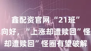 鑫配资官网 “21班”基金成绩单向好，“上涨却遭赎回”怪圈有望破解