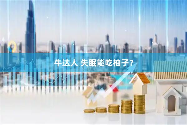 牛达人 失眠能吃柚子？