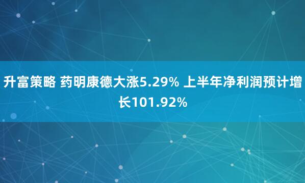 升富策略 药明康德大涨5.29% 上半年净利润预计增长101.92%