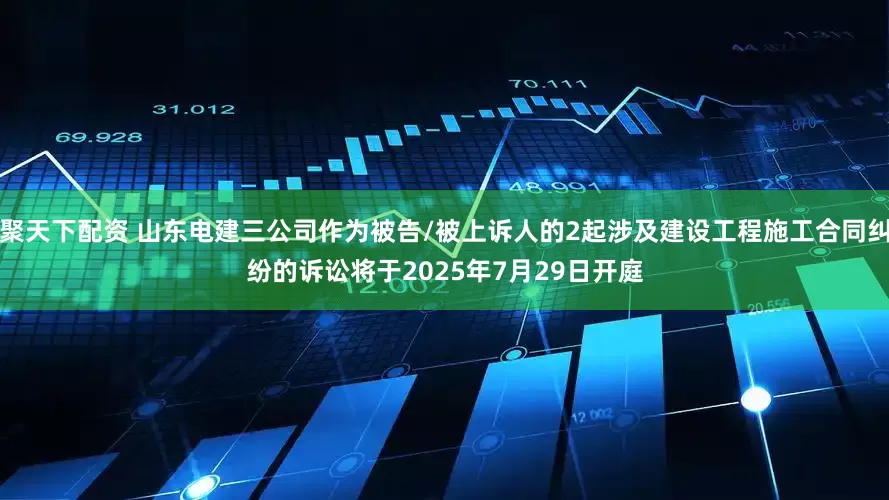 聚天下配资 山东电建三公司作为被告/被上诉人的2起涉及建设工程施工合同纠纷的诉讼将于2025年7月29日开庭